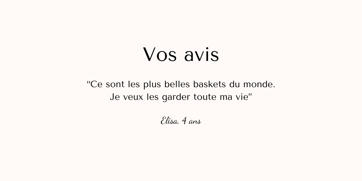 Citation d'Elisa 4 ans : Ce sont les plus belles baskets du monde. Je veux les garder toute ma vie"